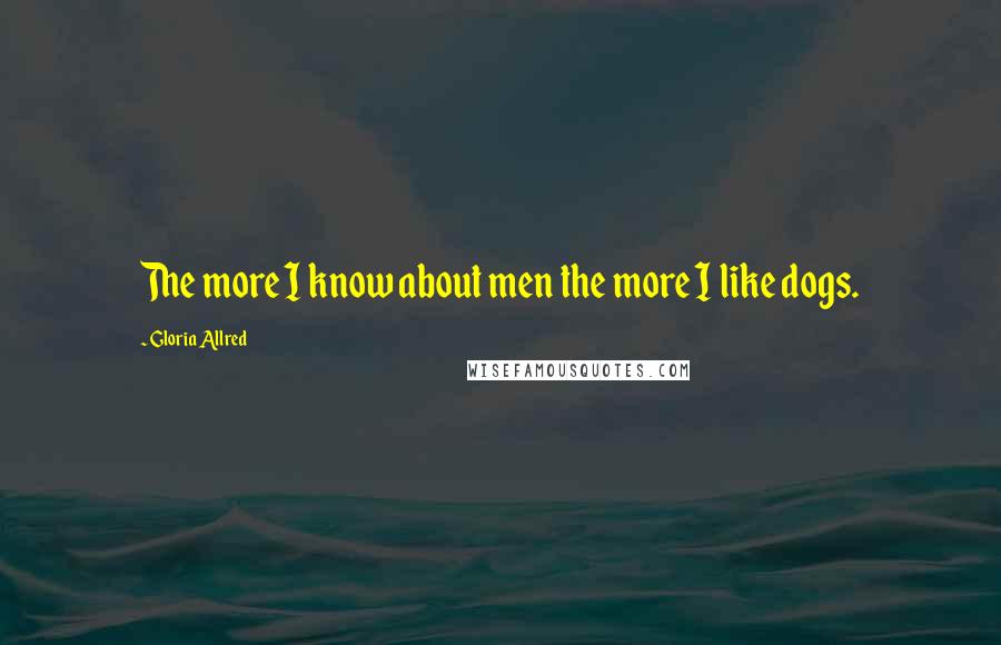 Gloria Allred Quotes: The more I know about men the more I like dogs.