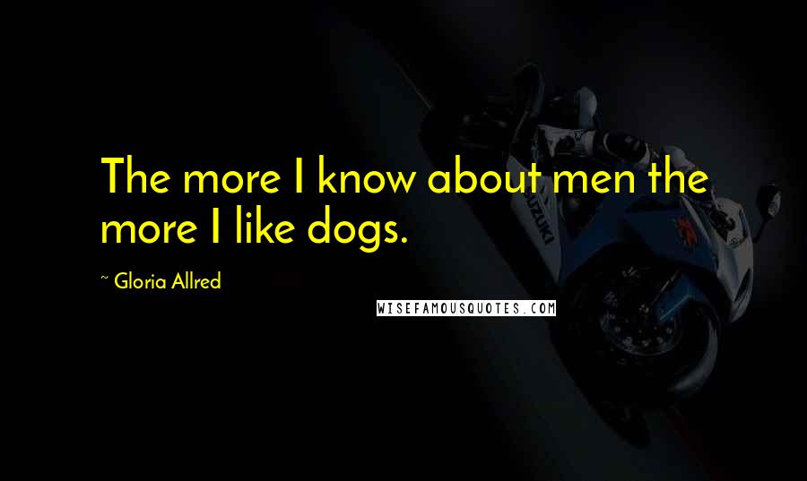 Gloria Allred Quotes: The more I know about men the more I like dogs.