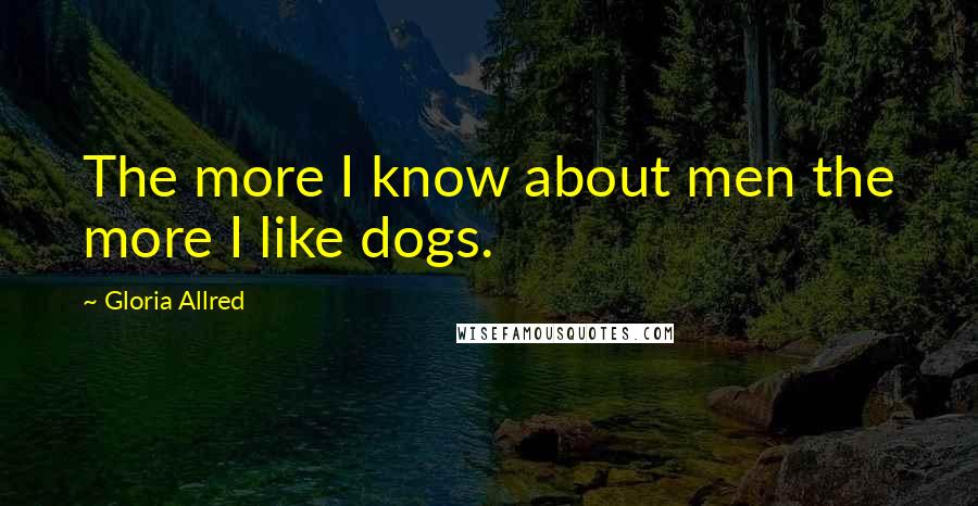 Gloria Allred Quotes: The more I know about men the more I like dogs.