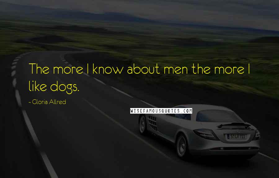Gloria Allred Quotes: The more I know about men the more I like dogs.