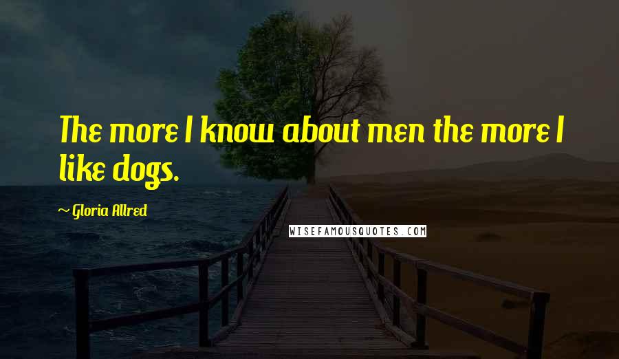 Gloria Allred Quotes: The more I know about men the more I like dogs.