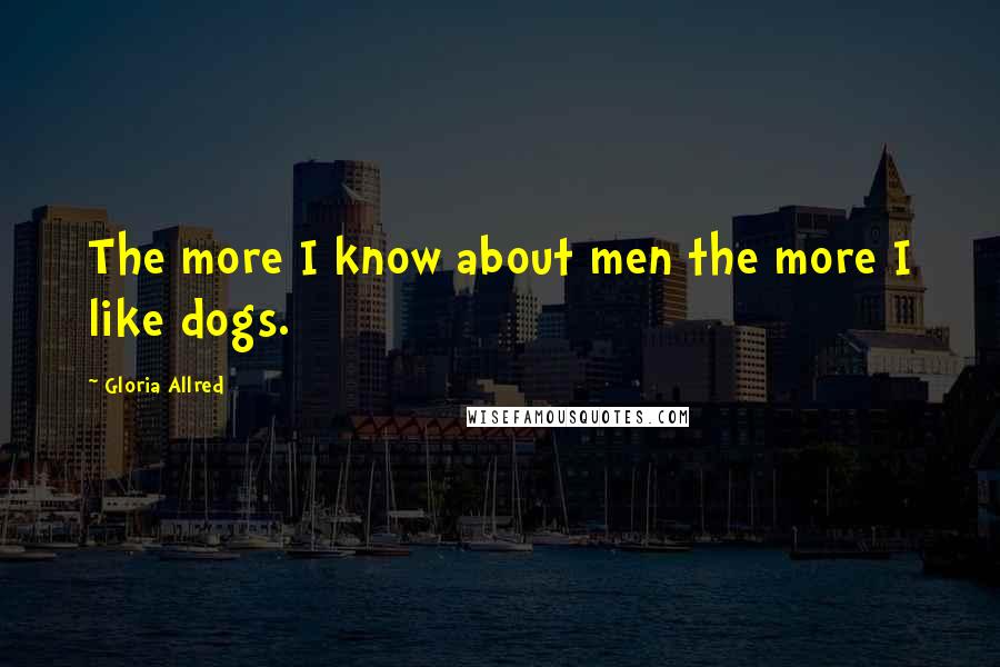 Gloria Allred Quotes: The more I know about men the more I like dogs.