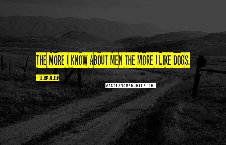 Gloria Allred Quotes: The more I know about men the more I like dogs.