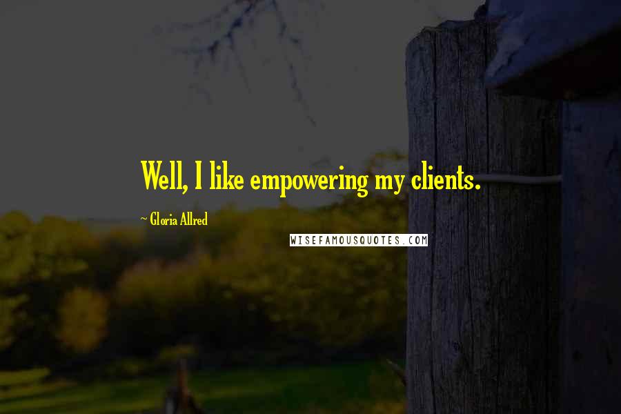 Gloria Allred Quotes: Well, I like empowering my clients.