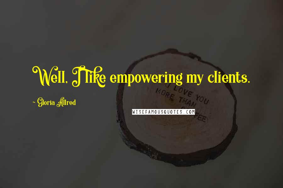 Gloria Allred Quotes: Well, I like empowering my clients.