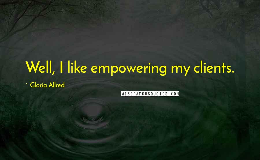 Gloria Allred Quotes: Well, I like empowering my clients.