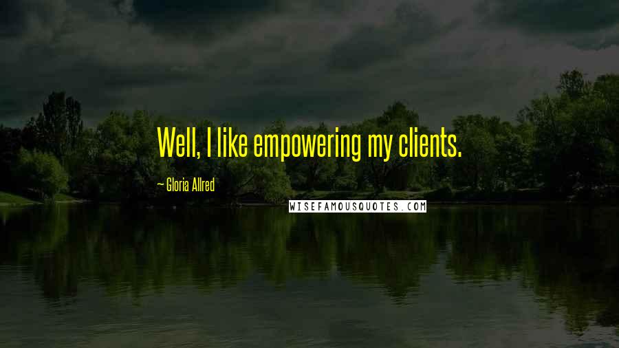 Gloria Allred Quotes: Well, I like empowering my clients.