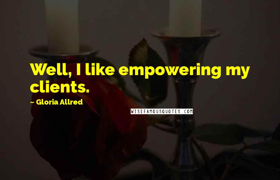 Gloria Allred Quotes: Well, I like empowering my clients.