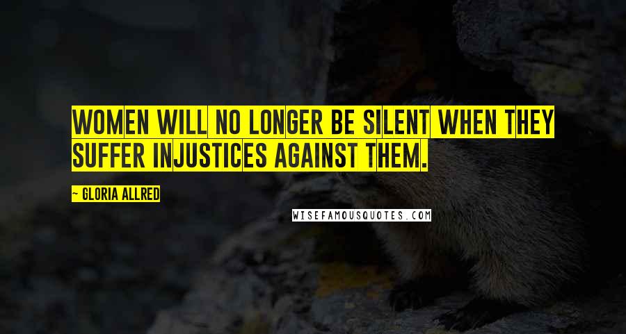 Gloria Allred Quotes: Women will no longer be silent when they suffer injustices against them.