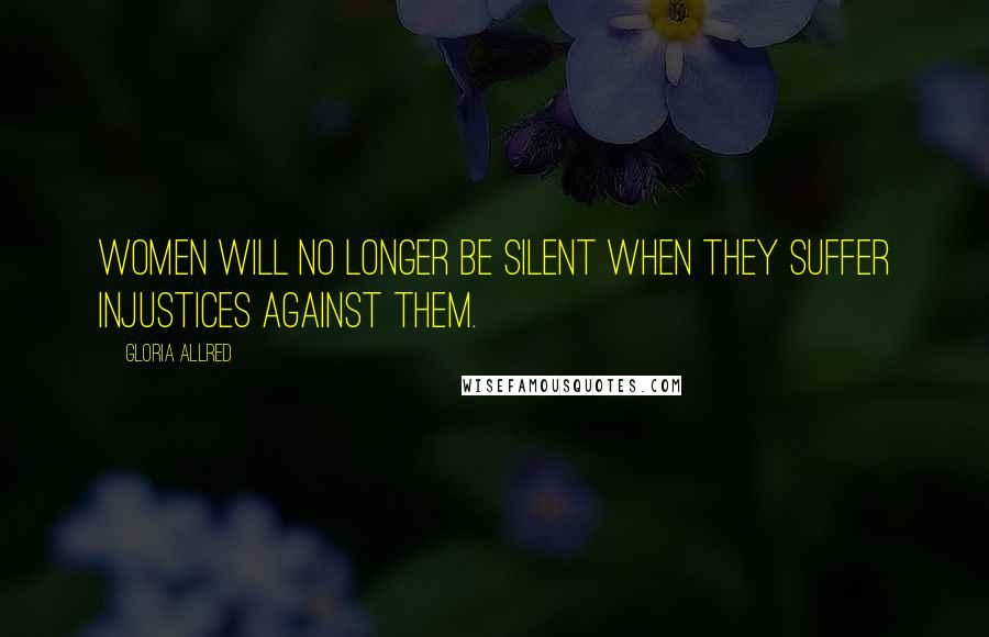 Gloria Allred Quotes: Women will no longer be silent when they suffer injustices against them.