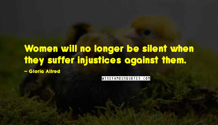 Gloria Allred Quotes: Women will no longer be silent when they suffer injustices against them.