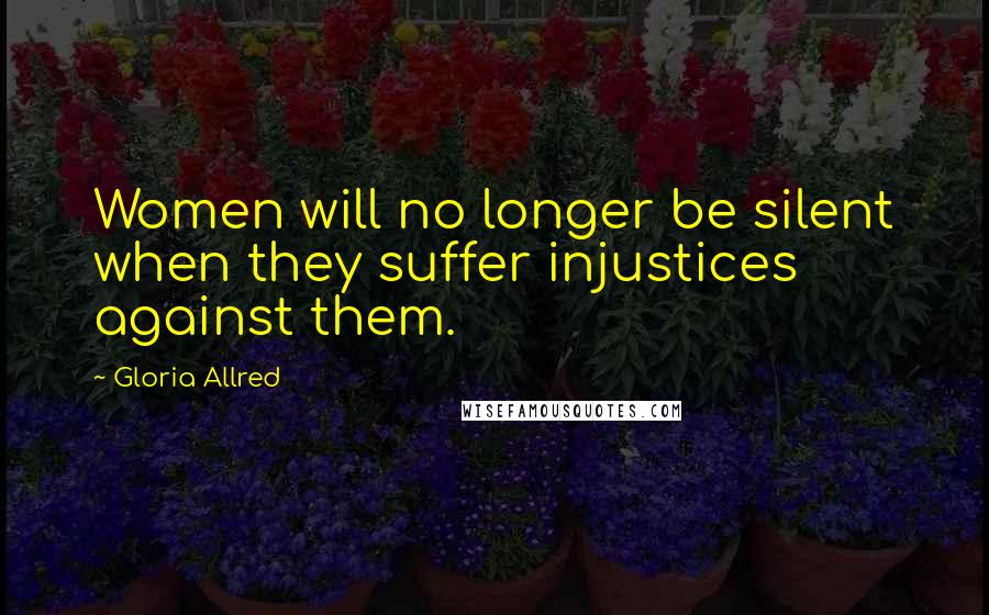 Gloria Allred Quotes: Women will no longer be silent when they suffer injustices against them.