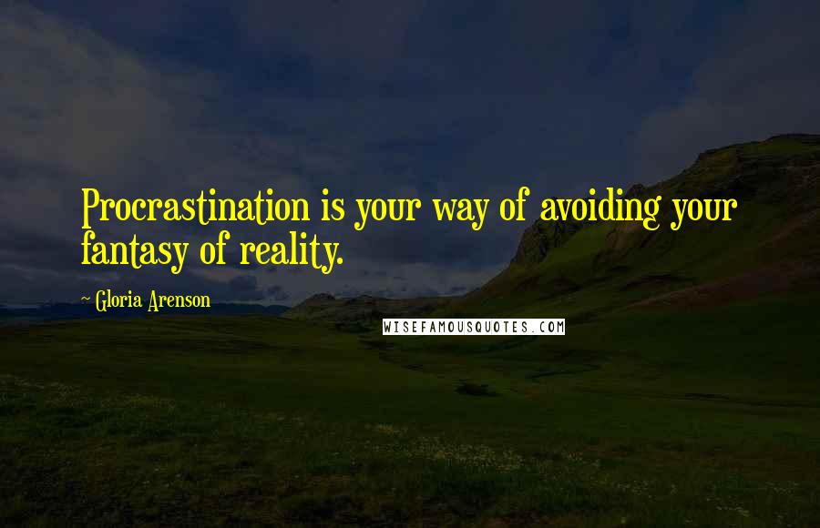 Gloria Arenson Quotes: Procrastination is your way of avoiding your fantasy of reality.