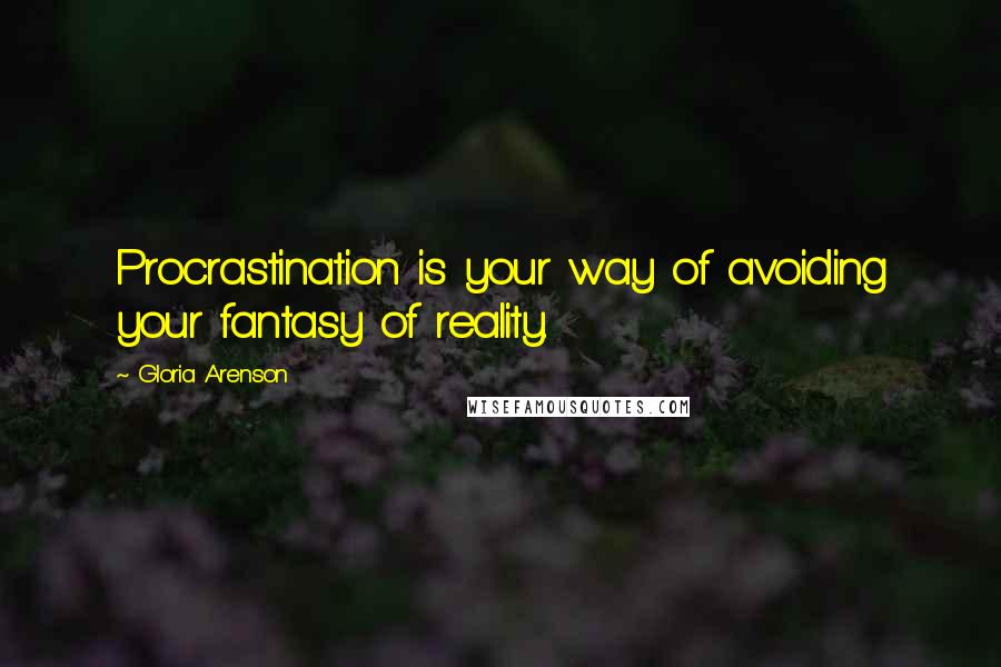 Gloria Arenson Quotes: Procrastination is your way of avoiding your fantasy of reality.