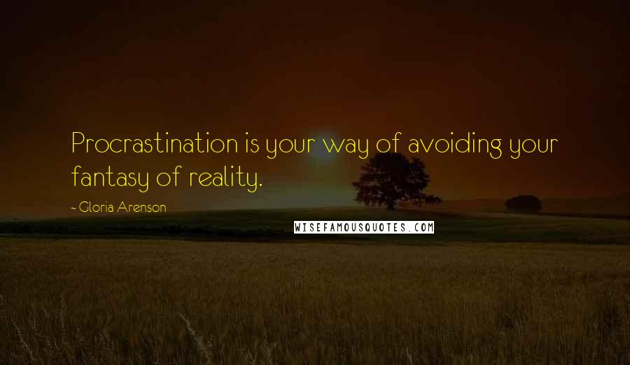 Gloria Arenson Quotes: Procrastination is your way of avoiding your fantasy of reality.