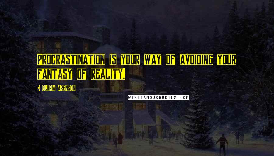 Gloria Arenson Quotes: Procrastination is your way of avoiding your fantasy of reality.