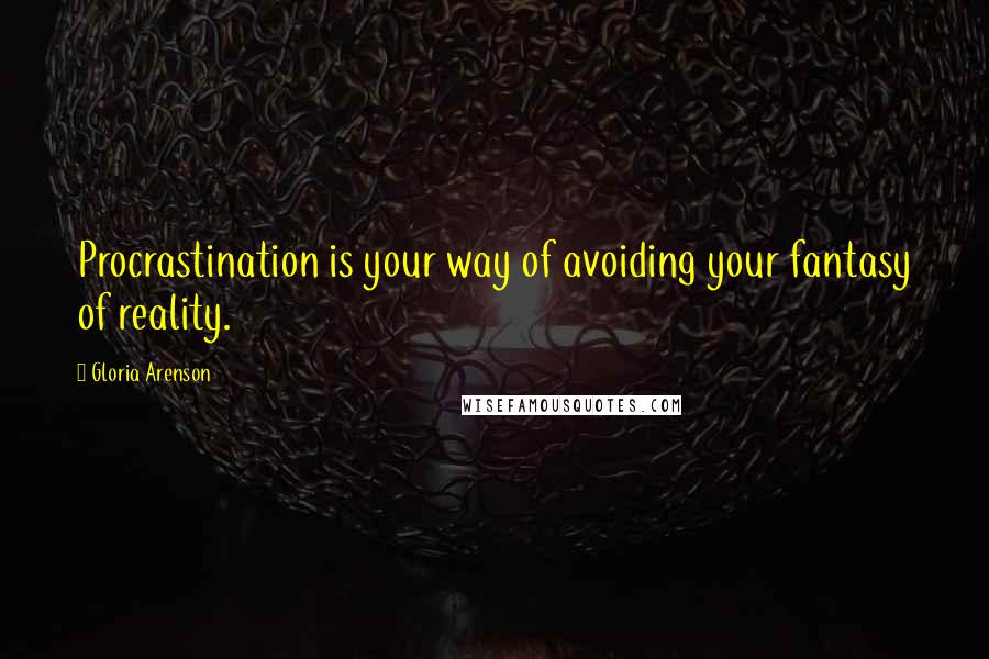 Gloria Arenson Quotes: Procrastination is your way of avoiding your fantasy of reality.