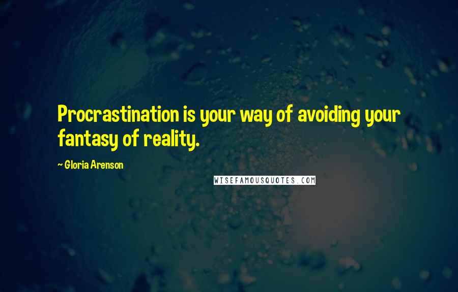 Gloria Arenson Quotes: Procrastination is your way of avoiding your fantasy of reality.