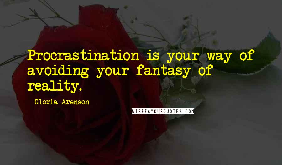 Gloria Arenson Quotes: Procrastination is your way of avoiding your fantasy of reality.
