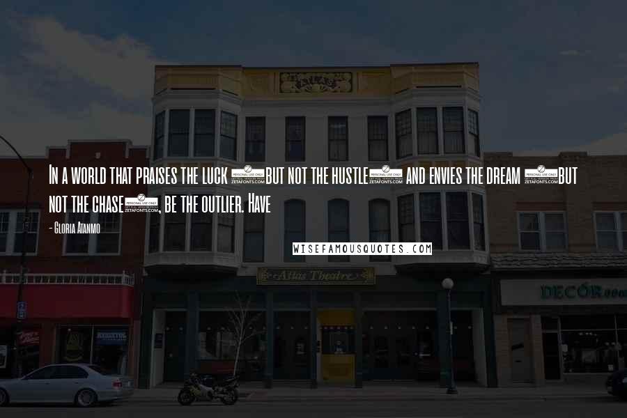 Gloria Atanmo Quotes: In a world that praises the luck (but not the hustle) and envies the dream (but not the chase), be the outlier. Have