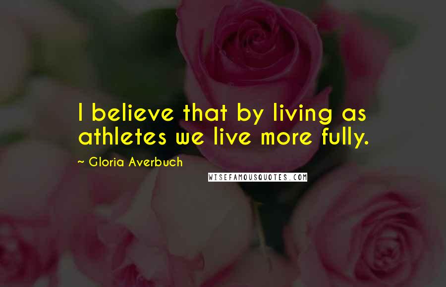 Gloria Averbuch Quotes: I believe that by living as athletes we live more fully.