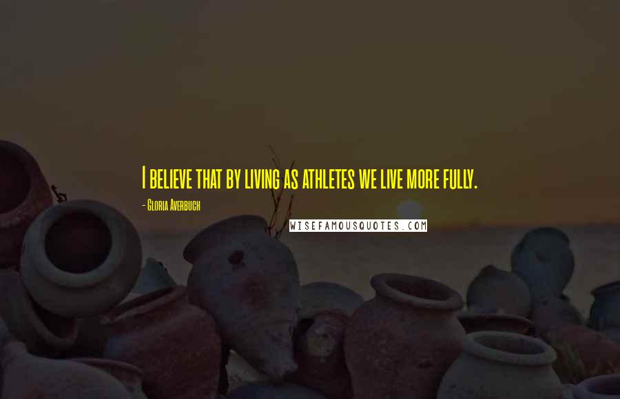 Gloria Averbuch Quotes: I believe that by living as athletes we live more fully.