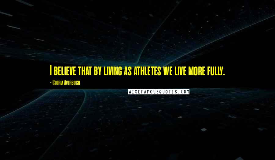 Gloria Averbuch Quotes: I believe that by living as athletes we live more fully.