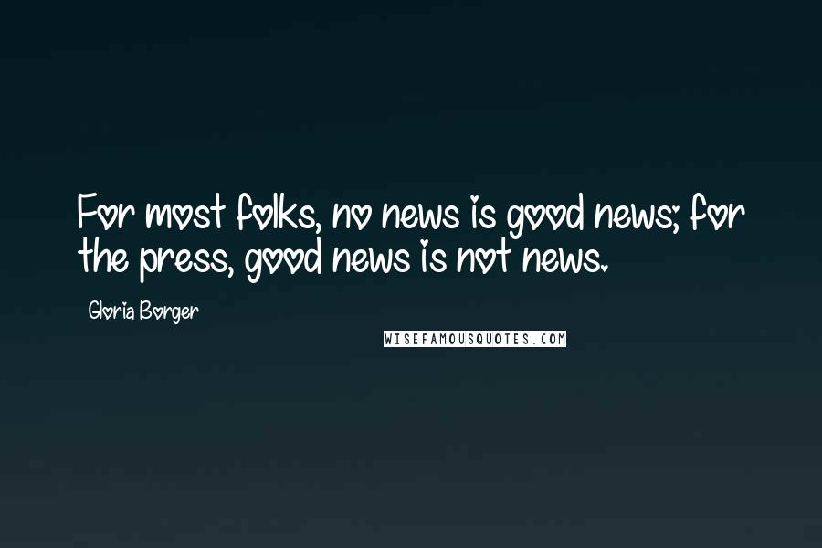 Gloria Borger Quotes: For most folks, no news is good news; for the press, good news is not news.