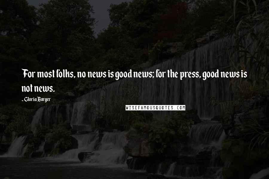 Gloria Borger Quotes: For most folks, no news is good news; for the press, good news is not news.