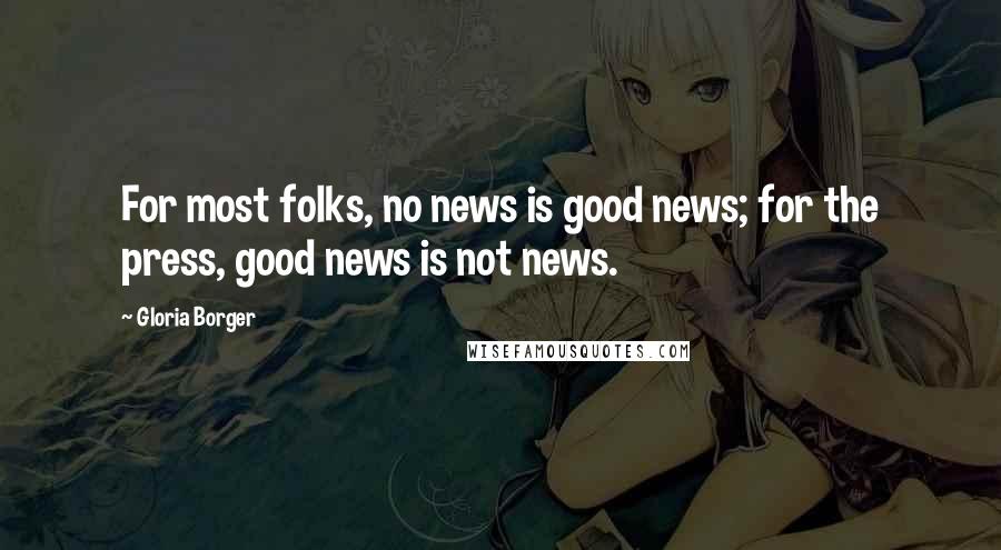 Gloria Borger Quotes: For most folks, no news is good news; for the press, good news is not news.