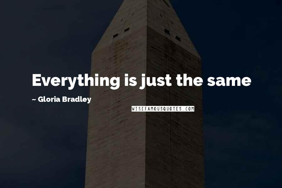 Gloria Bradley Quotes: Everything is just the same