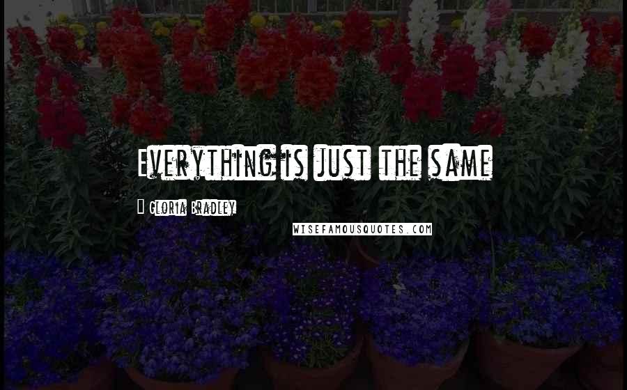 Gloria Bradley Quotes: Everything is just the same