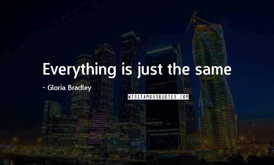 Gloria Bradley Quotes: Everything is just the same