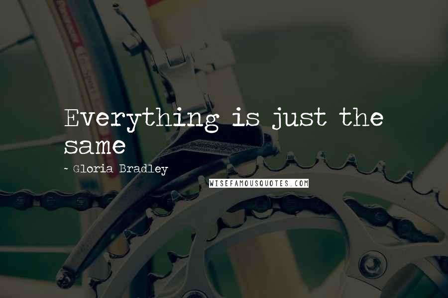 Gloria Bradley Quotes: Everything is just the same