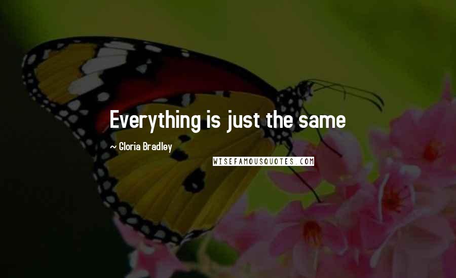 Gloria Bradley Quotes: Everything is just the same