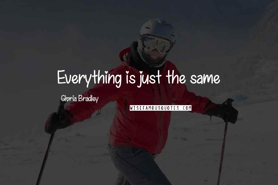 Gloria Bradley Quotes: Everything is just the same