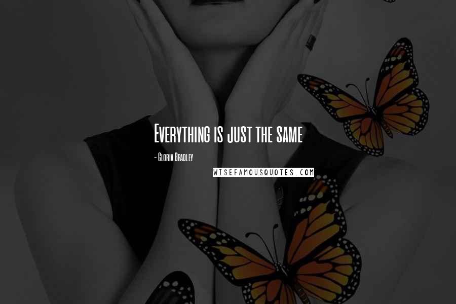 Gloria Bradley Quotes: Everything is just the same