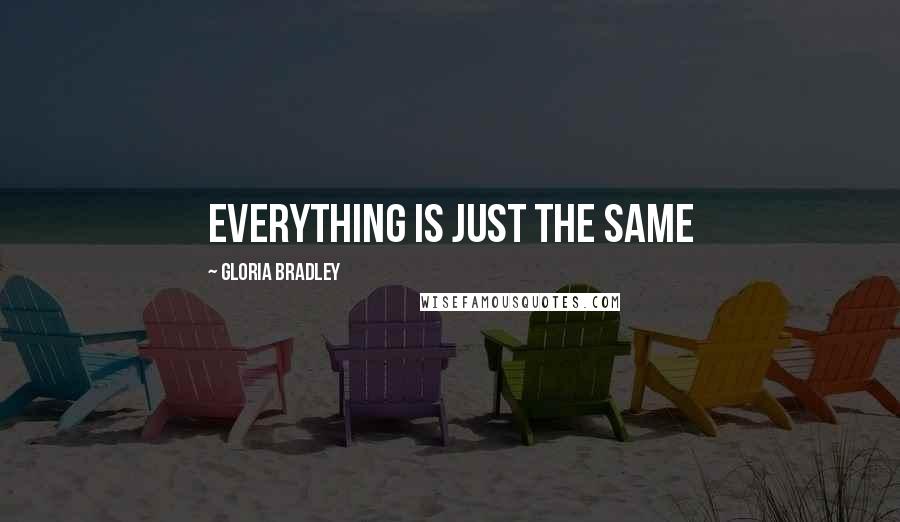 Gloria Bradley Quotes: Everything is just the same