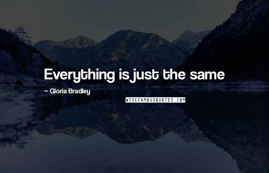 Gloria Bradley Quotes: Everything is just the same