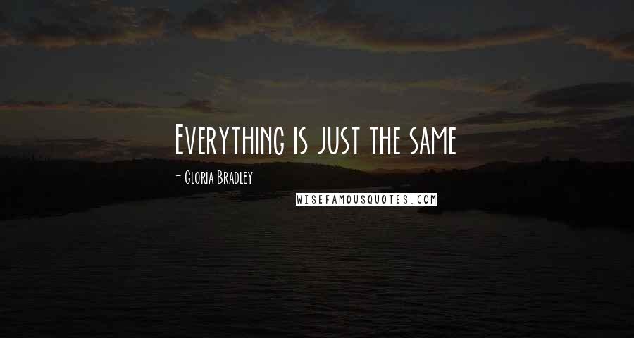 Gloria Bradley Quotes: Everything is just the same