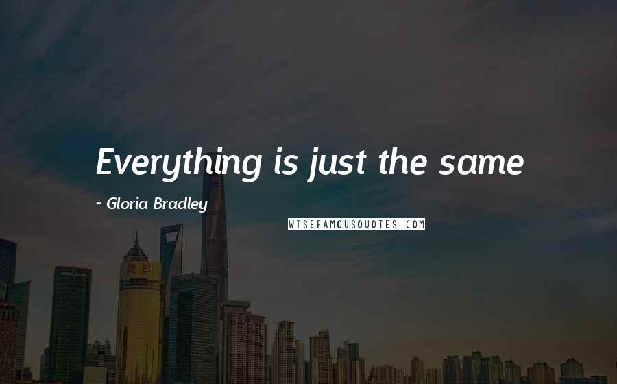 Gloria Bradley Quotes: Everything is just the same