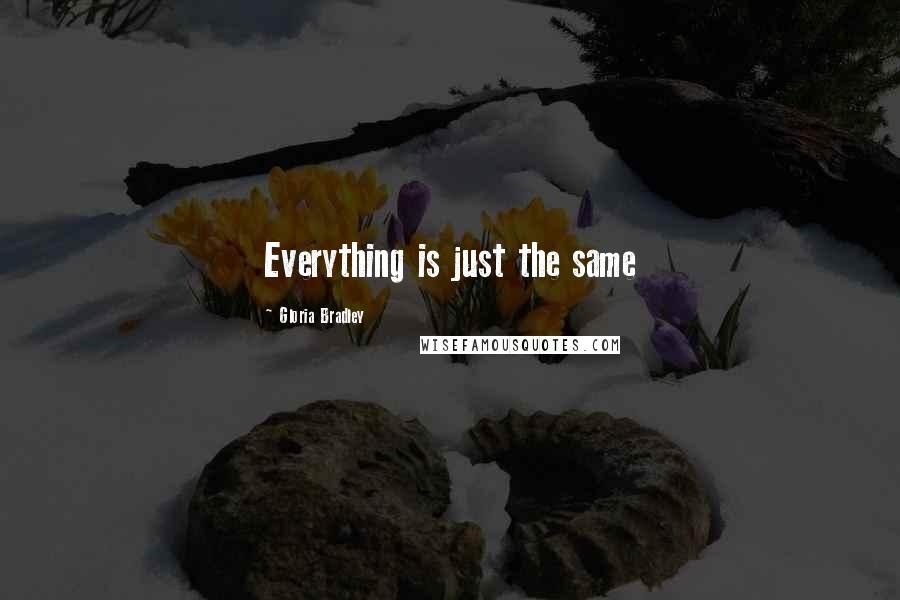 Gloria Bradley Quotes: Everything is just the same