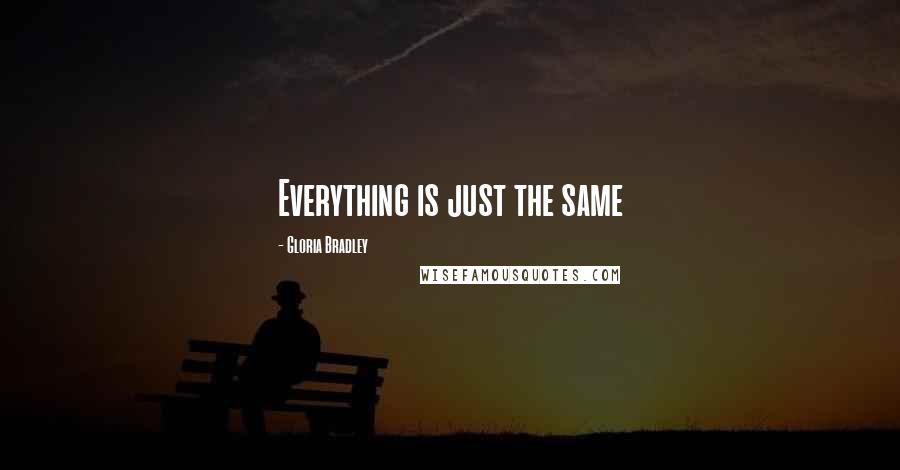 Gloria Bradley Quotes: Everything is just the same