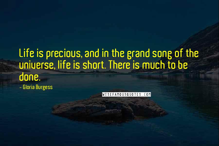 Gloria Burgess Quotes: Life is precious, and in the grand song of the universe, life is short. There is much to be done.