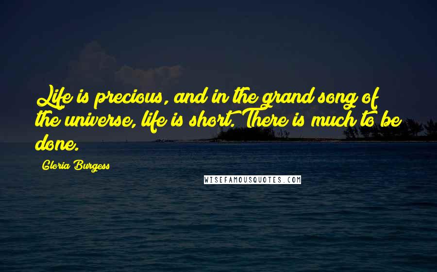 Gloria Burgess Quotes: Life is precious, and in the grand song of the universe, life is short. There is much to be done.