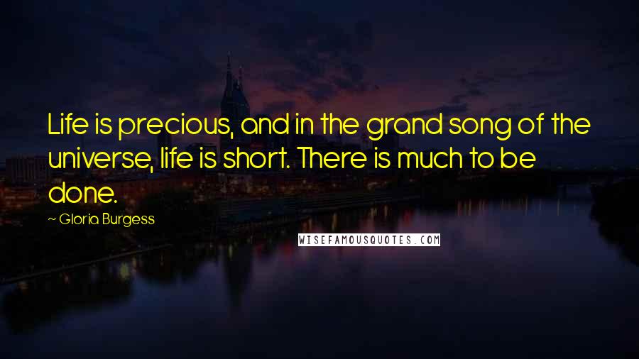 Gloria Burgess Quotes: Life is precious, and in the grand song of the universe, life is short. There is much to be done.