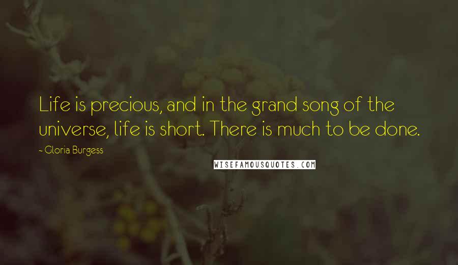Gloria Burgess Quotes: Life is precious, and in the grand song of the universe, life is short. There is much to be done.