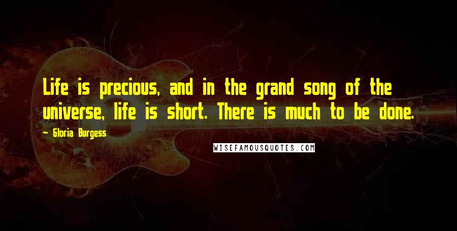 Gloria Burgess Quotes: Life is precious, and in the grand song of the universe, life is short. There is much to be done.