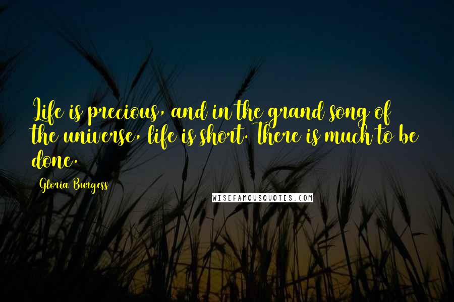 Gloria Burgess Quotes: Life is precious, and in the grand song of the universe, life is short. There is much to be done.