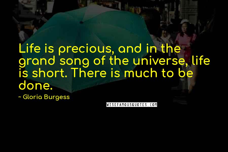 Gloria Burgess Quotes: Life is precious, and in the grand song of the universe, life is short. There is much to be done.